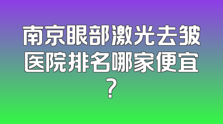 南京眼部激光去皱医院排名哪家便宜？