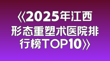 《2025年江西形态重塑术医院排行榜TOP10》