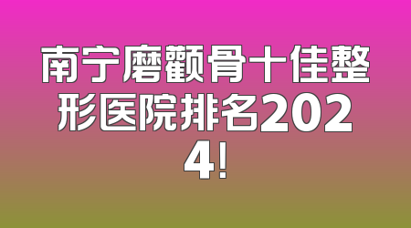 南宁磨颧骨十佳整形医院排名2024！
