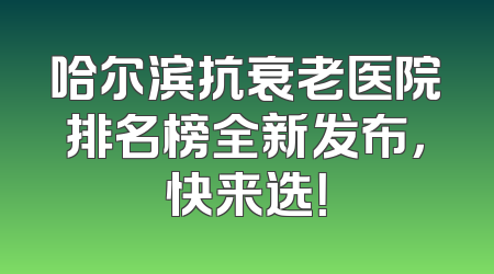 哈尔滨抗衰老医院排名榜全新发布，快来选！