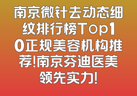 南京微针去动态细纹排行榜Top10正规美容机构推荐！南京芬迪医美领先实力！