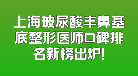 上海玻尿酸丰鼻基底整形医师口碑排名新榜出炉！