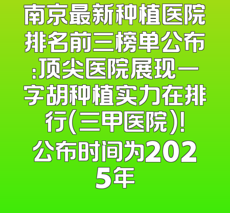 南京最新种植医院排名前三榜单公布：顶尖医院展现一字胡种植实力在排行（三甲医院）！公布时间为2025年