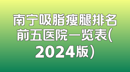 南宁吸脂瘦腿排名前五医院一览表（2024版）