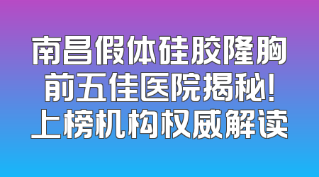 南昌假体硅胶隆胸前五佳医院揭秘！上榜机构权威解读