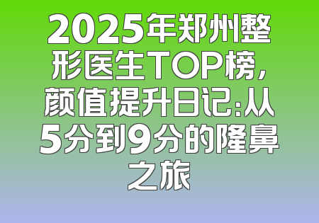2025年郑州整形医生TOP榜，颜值提升日记：从5分到9分的隆鼻之旅