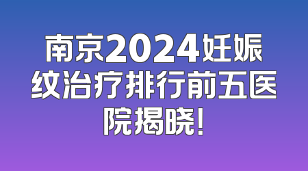 南京2024妊娠纹治疗排行前五医院揭晓！