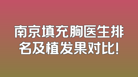 南京填充胸医生排名及植发果对比!