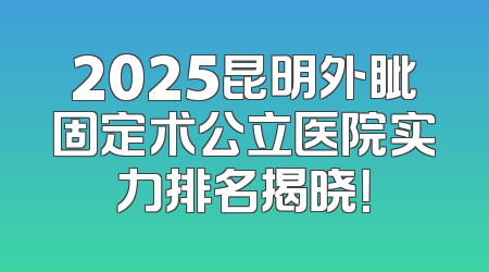 2025昆明外眦固定术公立医院实力排名揭晓！