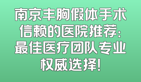南京丰胸假体手术信赖的医院推荐：最佳医疗团队专业权威选择！