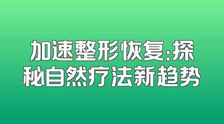 加速整形恢复：探秘自然疗法新趋势