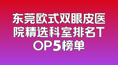 东莞欧式双眼皮医院精选科室排名TOP5榜单