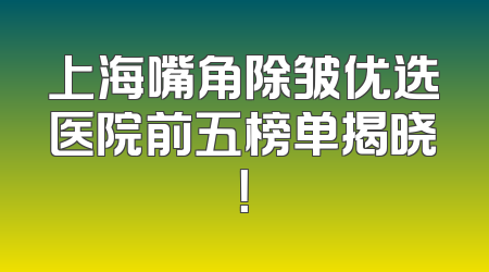 上海嘴角除皱优选医院前五榜单揭晓！