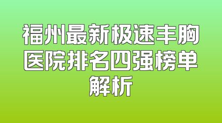 福州最新极速丰胸医院排名四强榜单解析