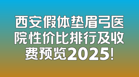 西安假体垫眉弓医院性价比排行及收费预览2025！
