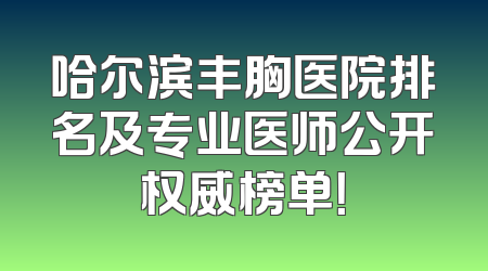 哈尔滨丰胸医院排名及专业医师公开权威榜单！