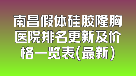 南昌假体硅胶隆胸医院排名更新及价格一览表（最新）