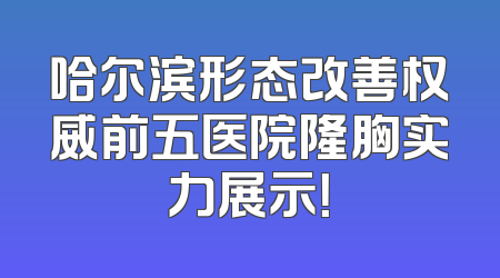 哈尔滨形态改善权威前五医院隆胸实力展示！