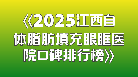 《2025江西自体脂肪填充眼眶医院口碑排行榜》