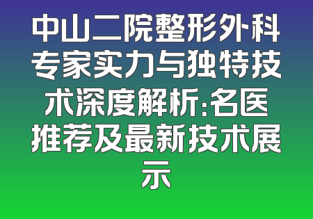 中山二院整形外科专家实力与独特技术深度解析：名医推荐及最新技术展示