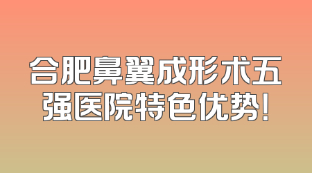合肥鼻翼成形术五强医院特色优势！