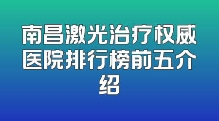 南昌激光治疗权威医院排行榜前五介绍