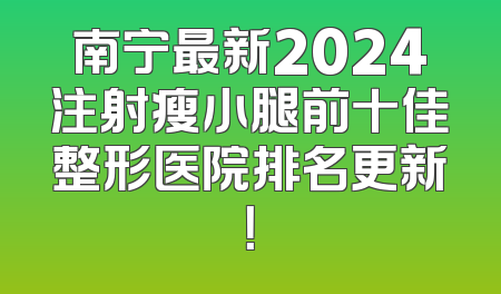 南宁最新2024注射瘦小腿前十佳整形医院排名更新！