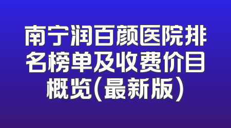 南宁润百颜医院排名榜单及收费价目概览（最新版）