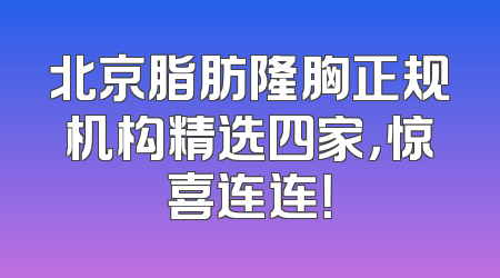 北京脂肪隆胸正规机构精选四家，惊喜连连！