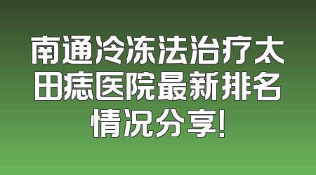 南通冷冻法治疗太田痣医院最新排名情况分享！