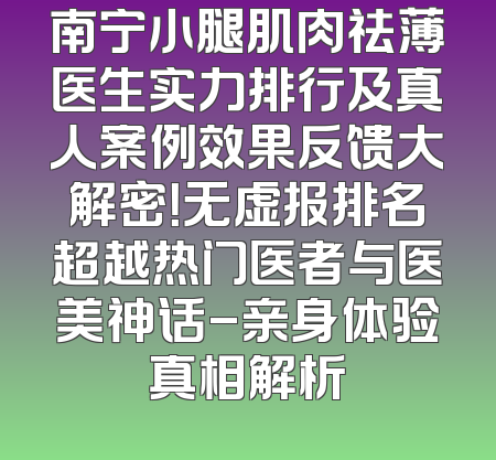 南宁小腿肌肉祛薄医生实力排行及真人案例效果反馈大解密！无虚报排名超越热门医者与医美神话-亲身体验真相解析