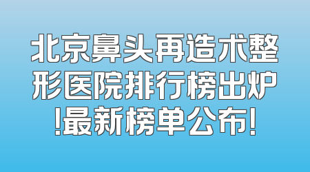 北京鼻头再造术整形医院排行榜出炉！最新榜单公布！