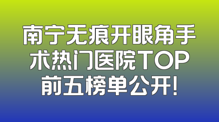 南宁无痕开眼角手术热门医院TOP前五榜单公开！
