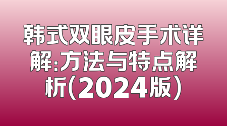 韩式双眼皮手术详解：方法与特点解析（2024版）