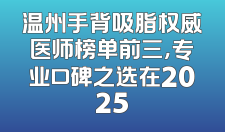 温州手背吸脂权威医师榜单前三，专业口碑之选在2025
