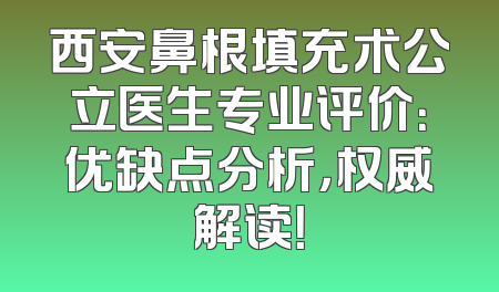 西安鼻根填充术公立医生专业评价：优缺点分析，权威解读！