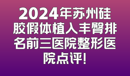 2024年苏州硅胶假体植入丰臀排名前三医院整形医院点评!