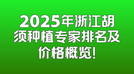 2025年浙江胡须种植专家排名及价格概览！