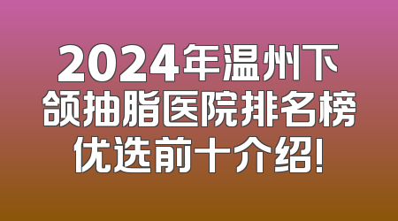 2024年温州下颌抽脂医院排名榜优选前十介绍!