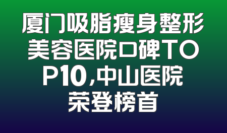 厦门吸脂瘦身整形美容医院口碑TOP10，中山医院荣登榜首