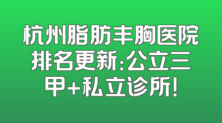 杭州脂肪丰胸医院排名更新：公立三甲+私立诊所！