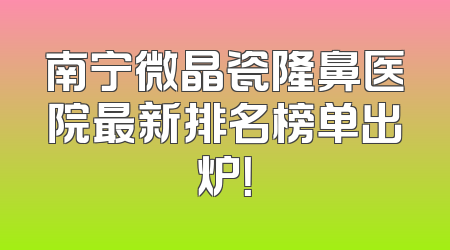 南宁微晶瓷隆鼻医院最新排名榜单出炉！