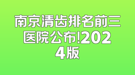 南京清齿排名前三医院公布！2024版