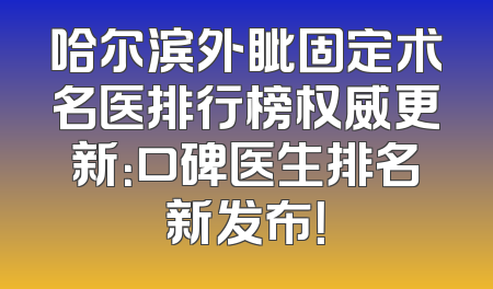 哈尔滨外眦固定术名医排行榜权威更新：口碑医生排名新发布！