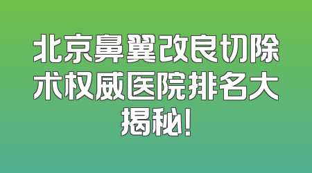 北京鼻翼改良切除术权威医院排名大揭秘！