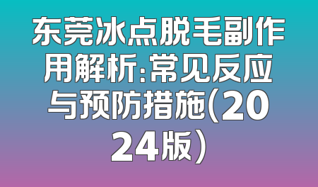 东莞冰点脱毛副作用解析：常见反应与预防措施（2024版）