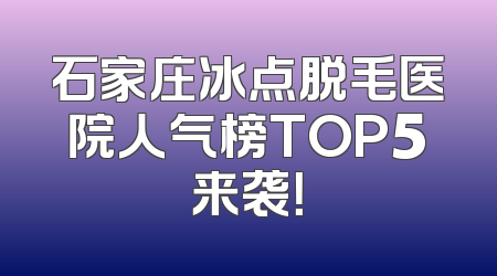 石家庄冰点脱毛医院人气榜TOP5来袭！