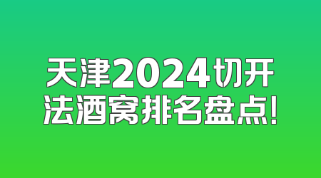 天津2024切开法酒窝排名盘点！