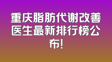 重庆脂肪代谢改善医生最新排行榜公布！