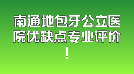 南通地包牙公立医院优缺点专业评价!